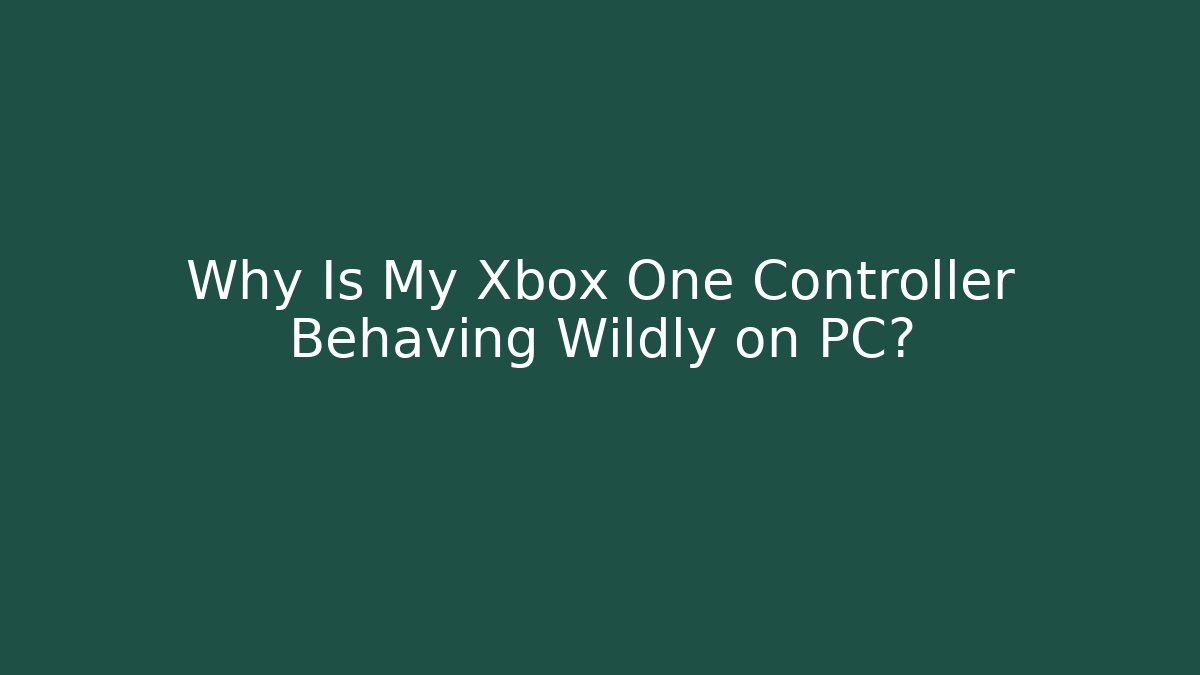 Why Is My Xbox One Controller Behaving Wildly on PC?