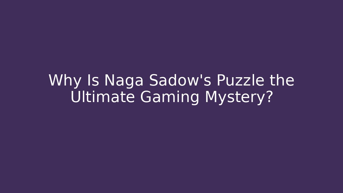 Why Is Naga Sadow's Puzzle the Ultimate Gaming Mystery?