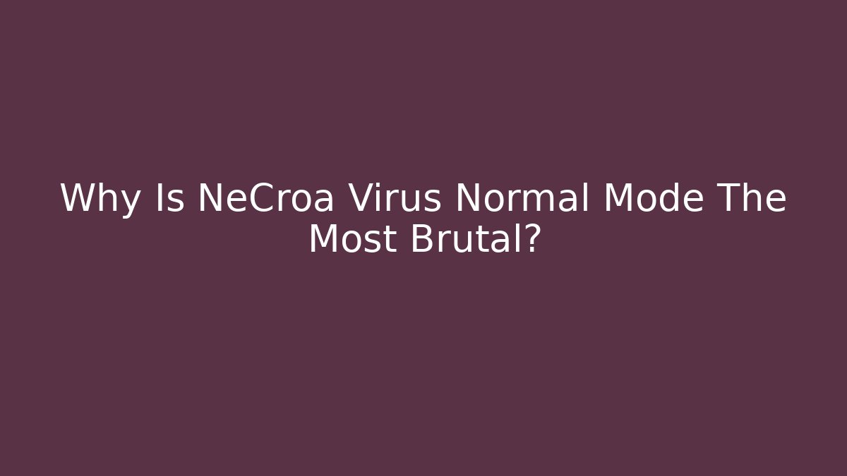 Why Is NeCroa Virus Normal Mode The Most Brutal?
