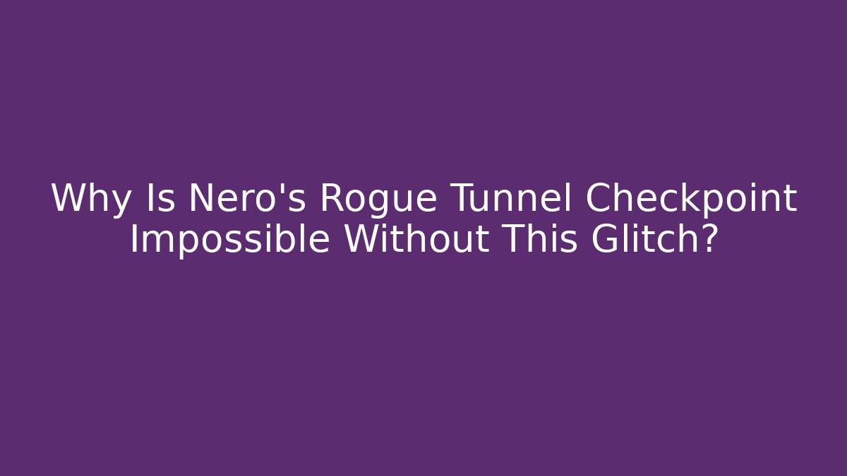 Why Is Nero's Rogue Tunnel Checkpoint Impossible Without This Glitch?