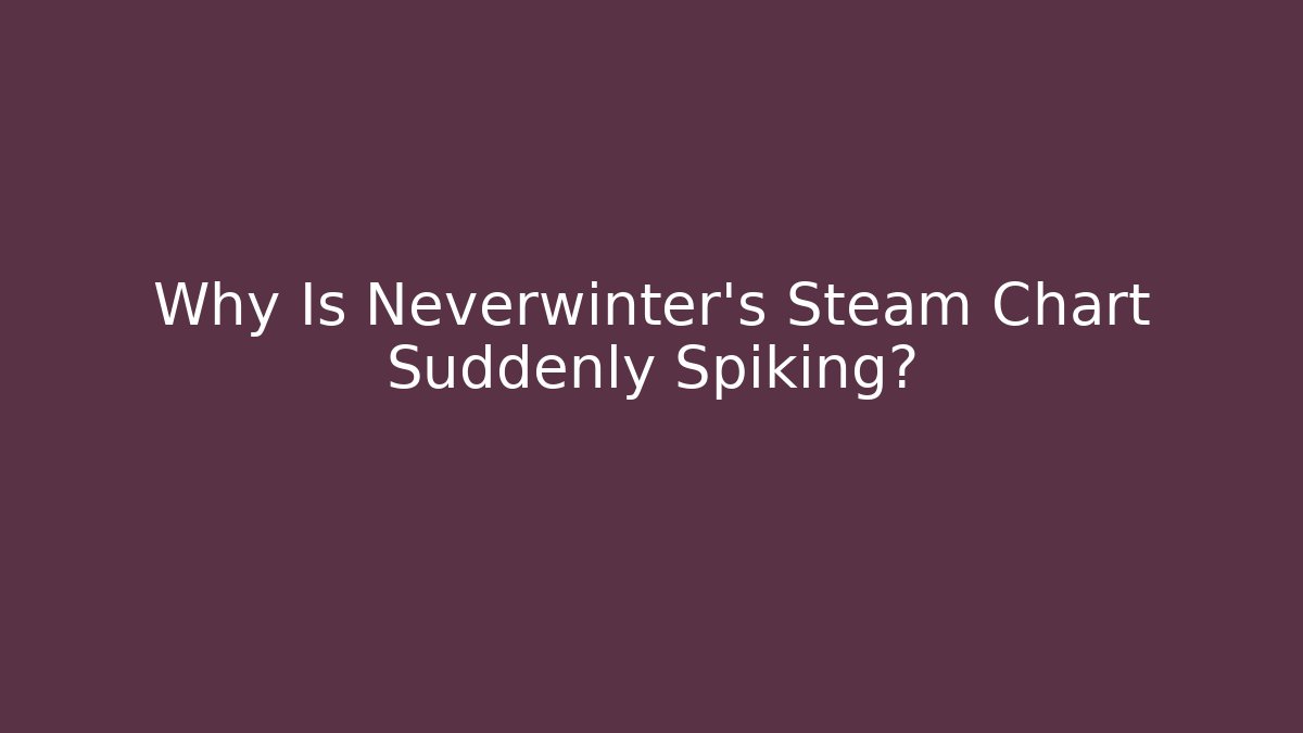 Why Is Neverwinter’s Steam Chart Suddenly Spiking? - Create More Assets