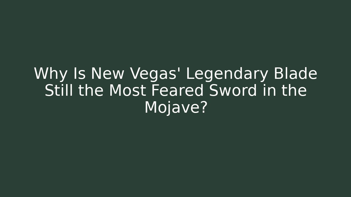 Why Is New Vegas' Legendary Blade Still the Most Feared Sword in the Mojave?