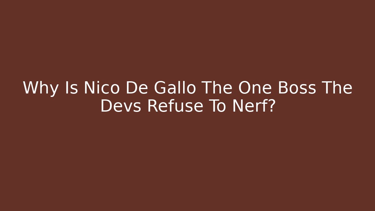 Why Is Nico De Gallo The One Boss The Devs Refuse To Nerf?