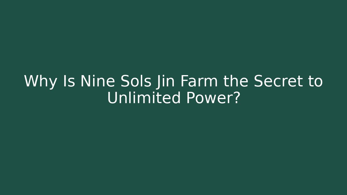 Why Is Nine Sols Jin Farm the Secret to Unlimited Power?
