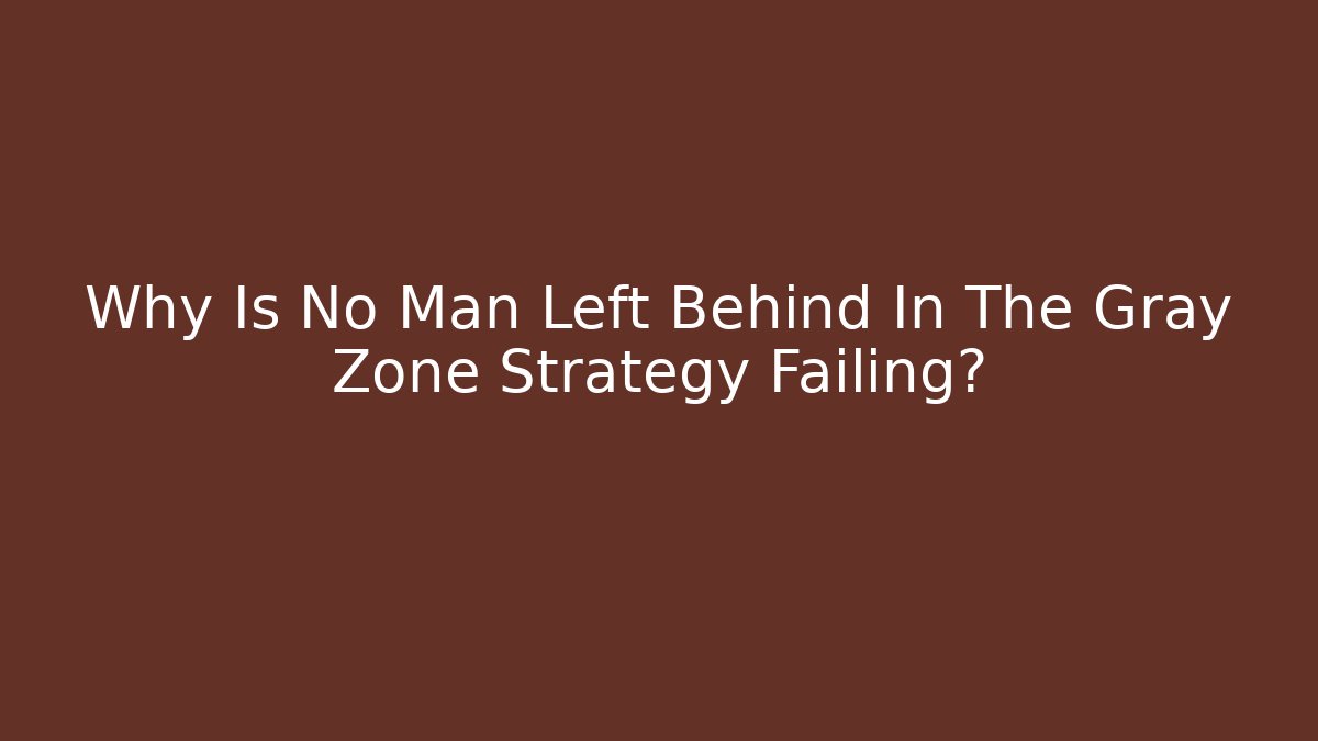 Why Is No Man Left Behind In The Gray Zone Strategy Failing?