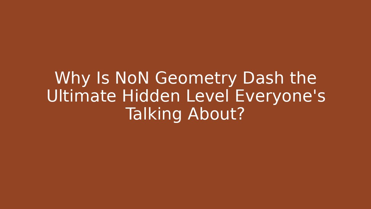 Why Is NoN Geometry Dash the Ultimate Hidden Level Everyone's Talking About?