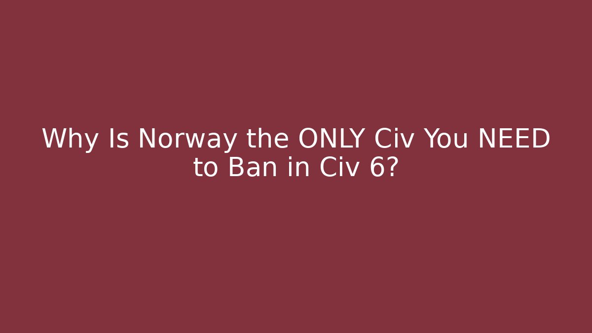 Why Is Norway the ONLY Civ You NEED to Ban in Civ 6?