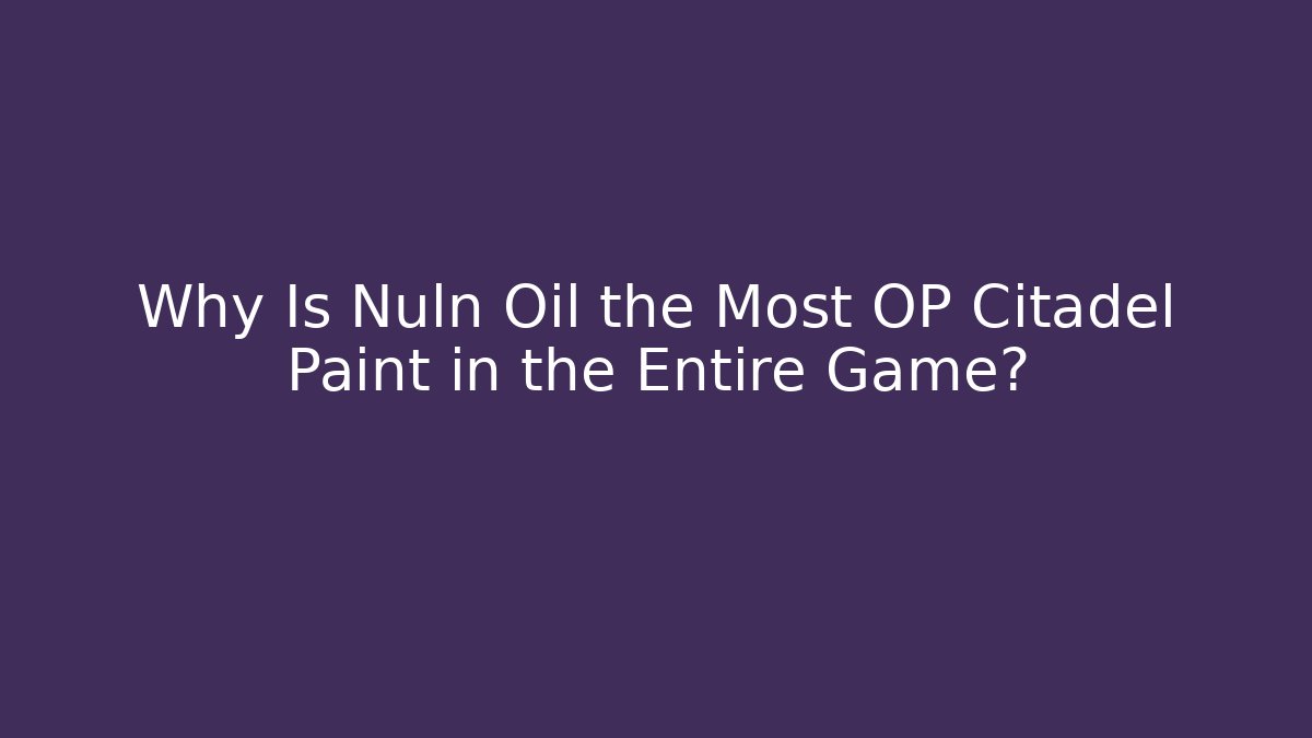 Why Is Nuln Oil the Most OP Citadel Paint in the Entire Game?