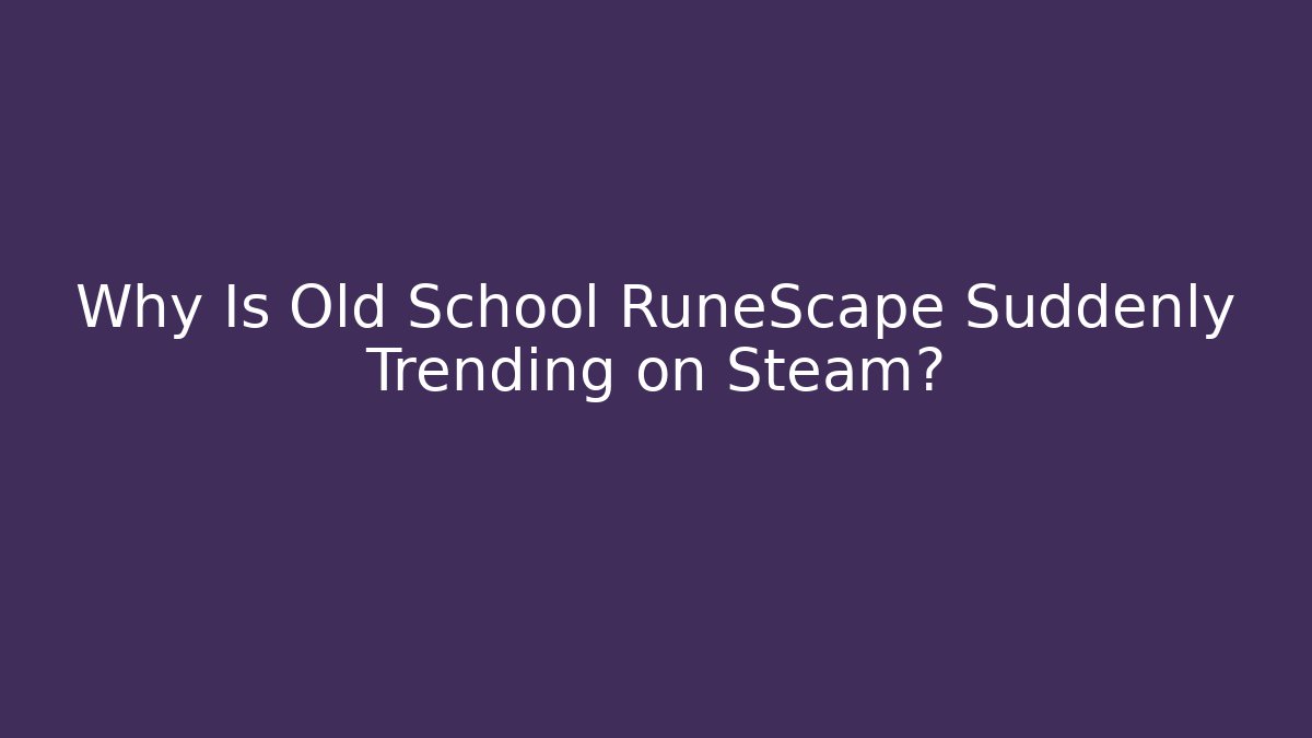 Why Is Old School RuneScape Suddenly Trending on Steam?
