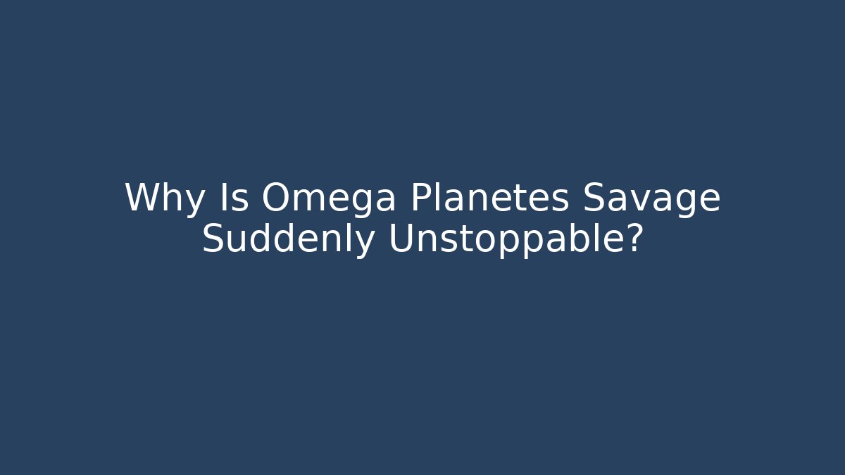 Why Is Omega Planetes Savage Suddenly Unstoppable?