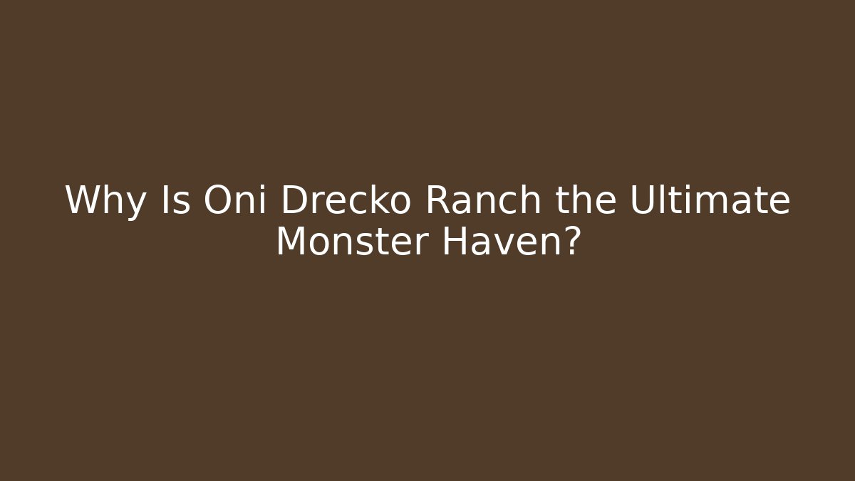 Why Is Oni Drecko Ranch the Ultimate Monster Haven?