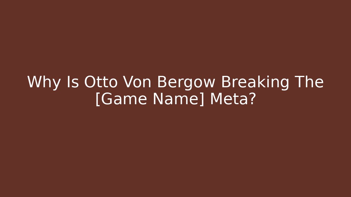 Why Is Otto Von Bergow Breaking The [Game Name] Meta?
