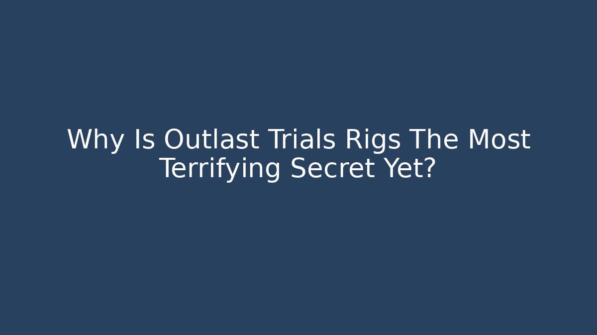 Why Is Outlast Trials Rigs The Most Terrifying Secret Yet?