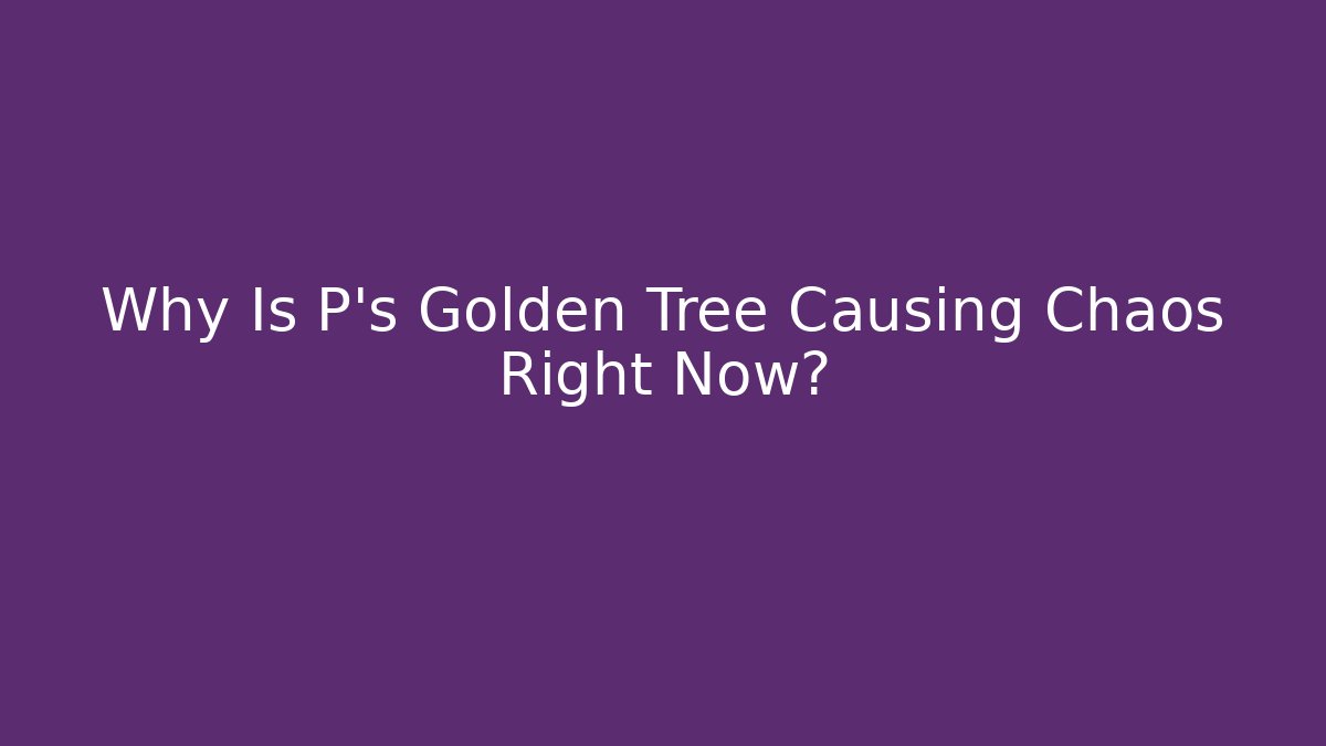 Why Is P's Golden Tree Causing Chaos Right Now? - Create More Assets