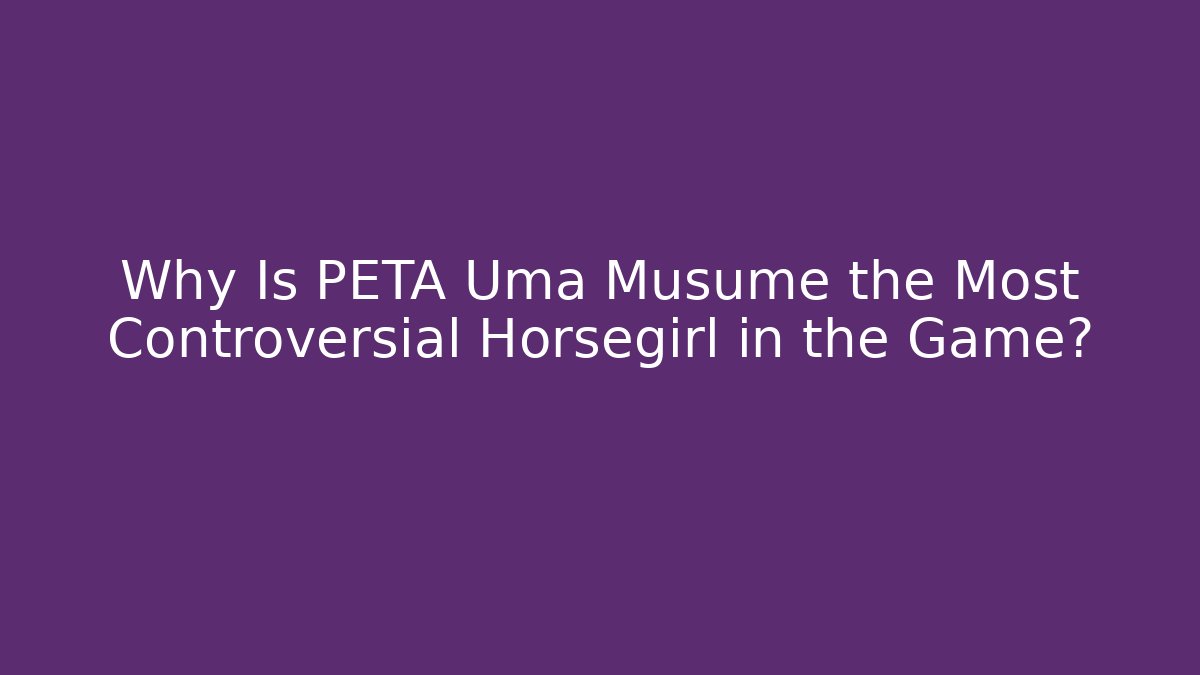 Why Is PETA Uma Musume the Most Controversial Horsegirl in the Game?