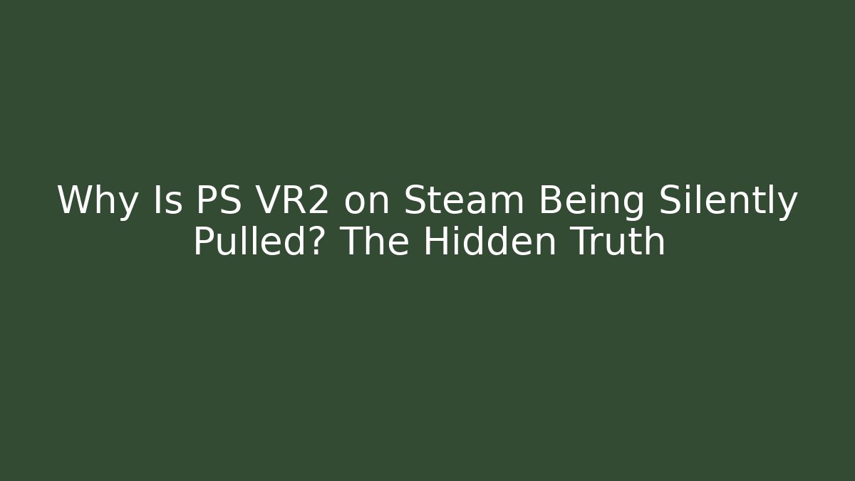Why Is PS VR2 on Steam Being Silently Pulled? The Hidden Truth