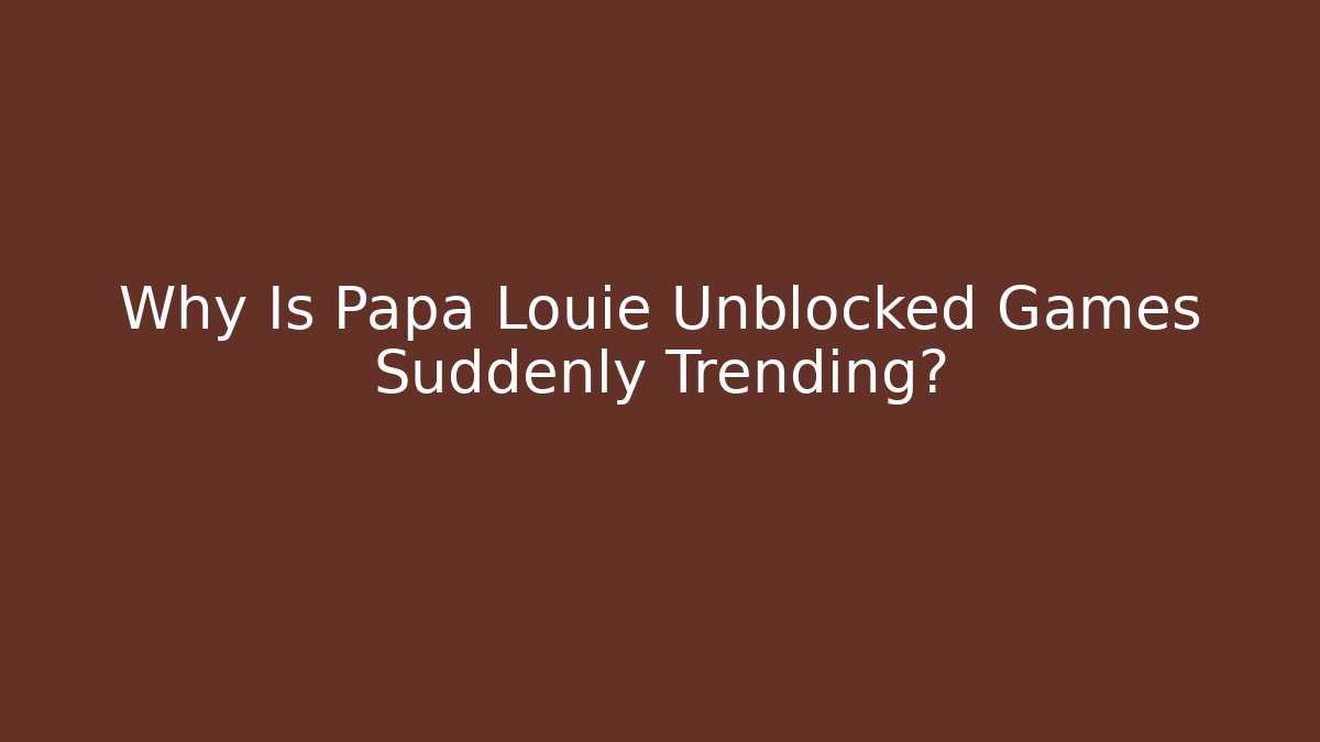 Why Is Papa Louie Unblocked Games Suddenly Trending?