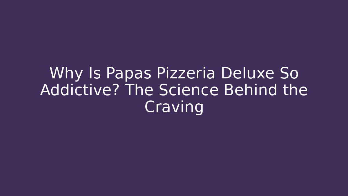 Why Is Papas Pizzeria Deluxe So Addictive? The Science Behind the Craving