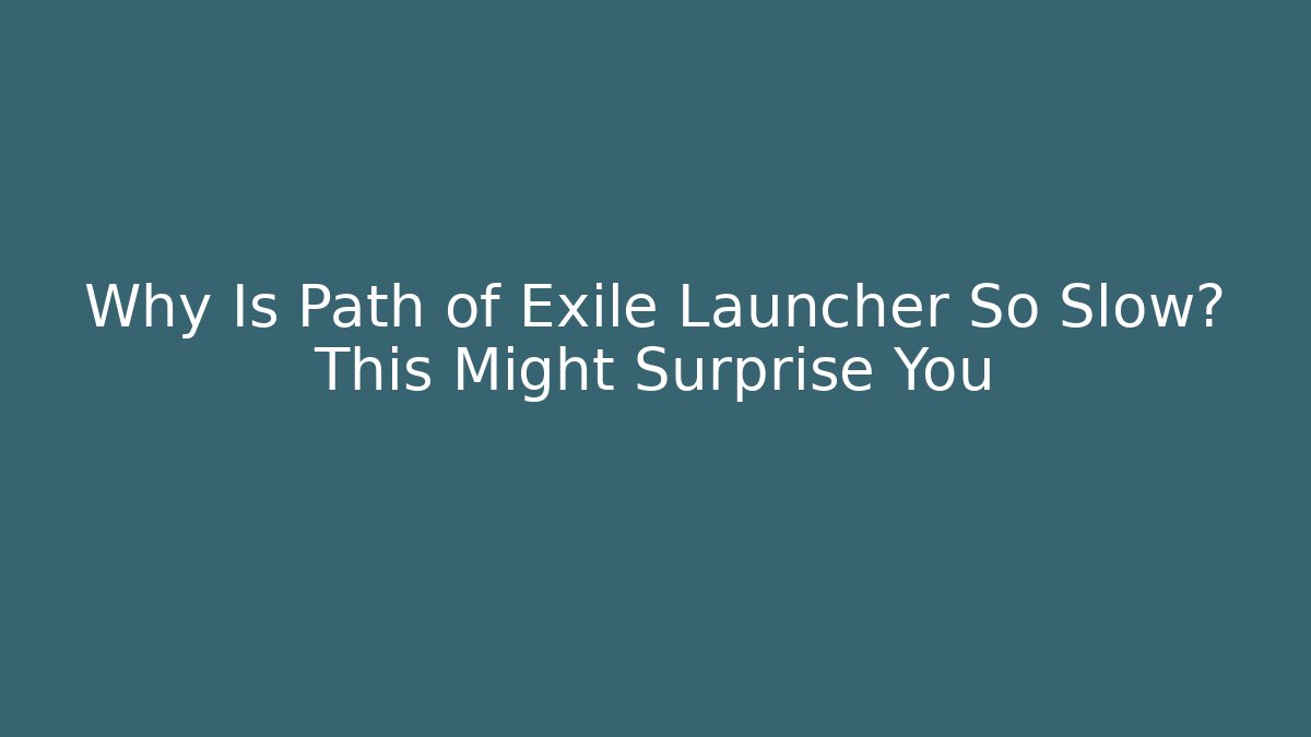 Why Is Path of Exile Launcher So Slow? This Might Surprise You