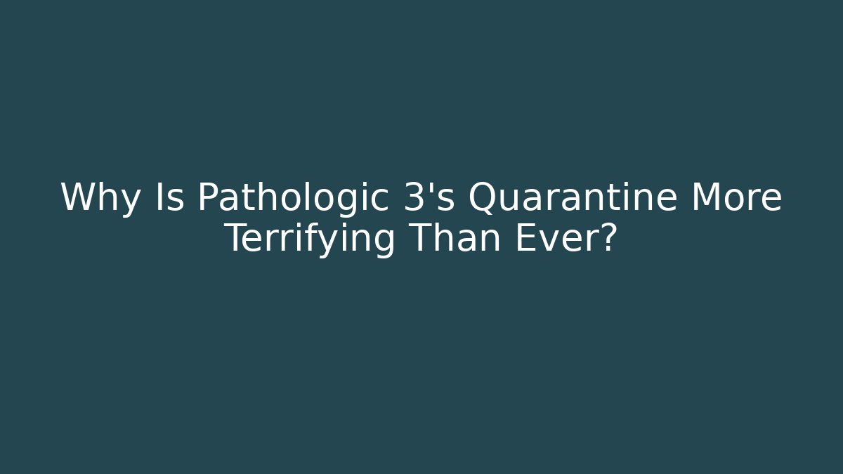 Why Is Pathologic 3's Quarantine More Terrifying Than Ever?