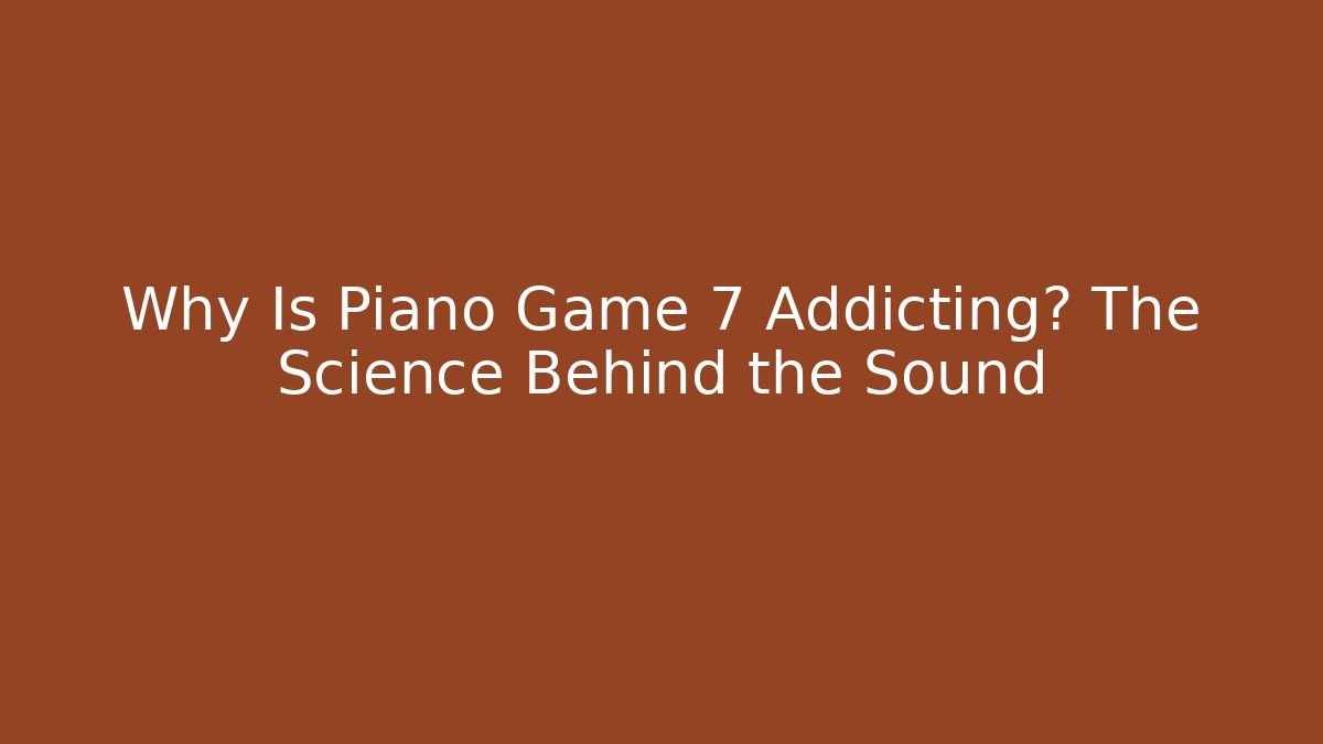 Why Is Piano Game 7 Addicting? The Science Behind the Sound