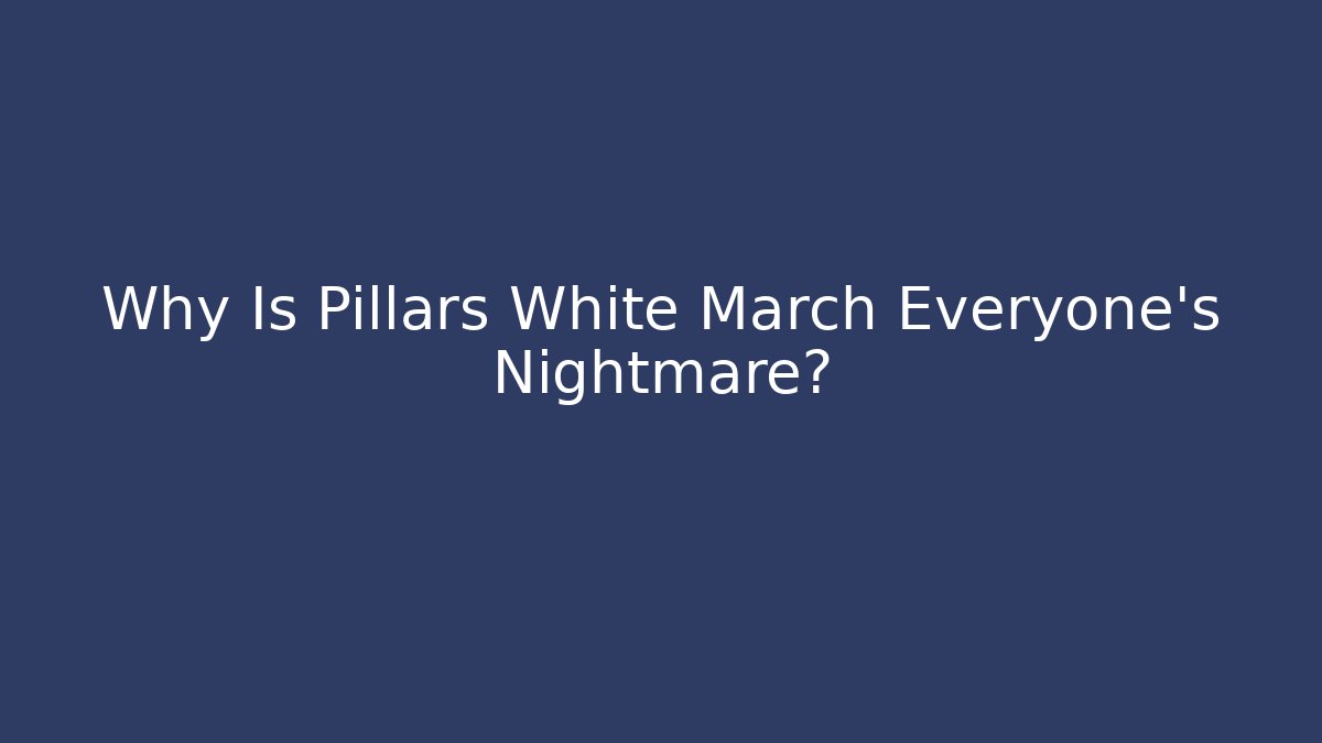 Why Is Pillars White March Everyone's Nightmare? - Create More Assets