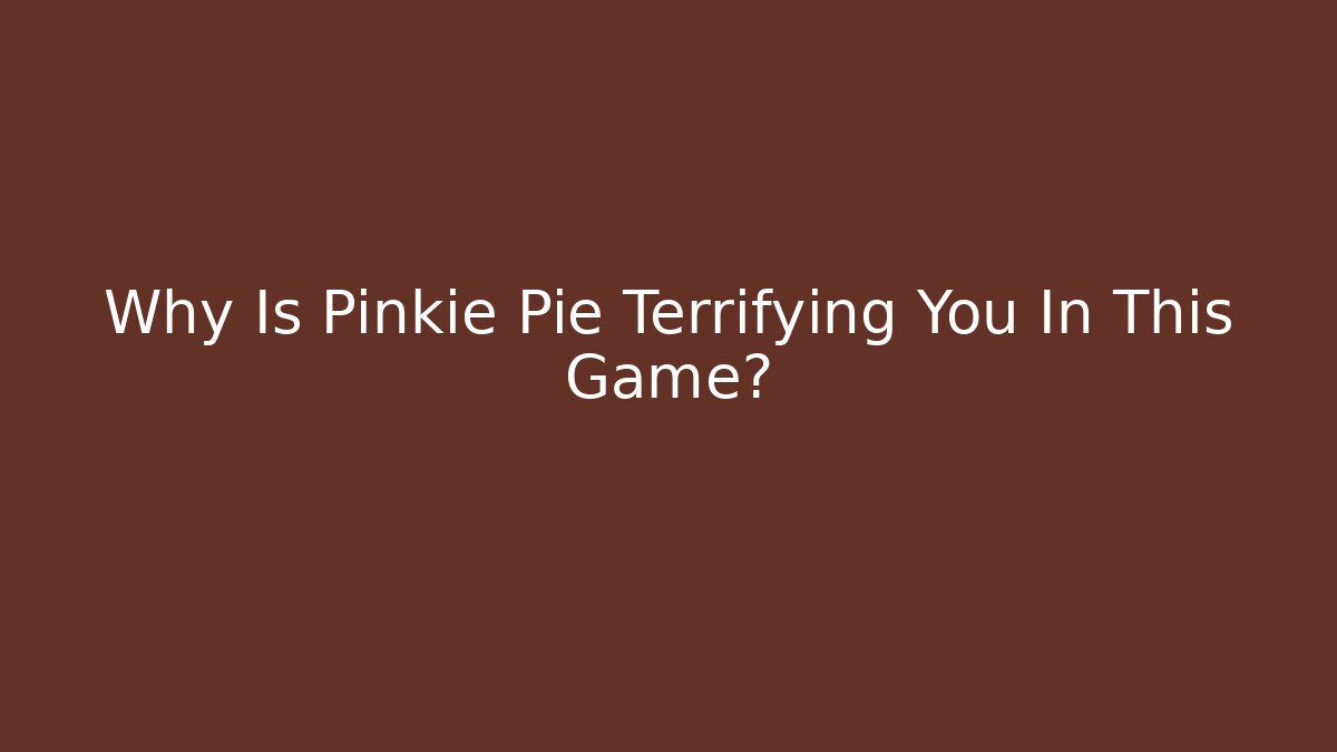 Why Is Pinkie Pie Terrifying You In This Game?