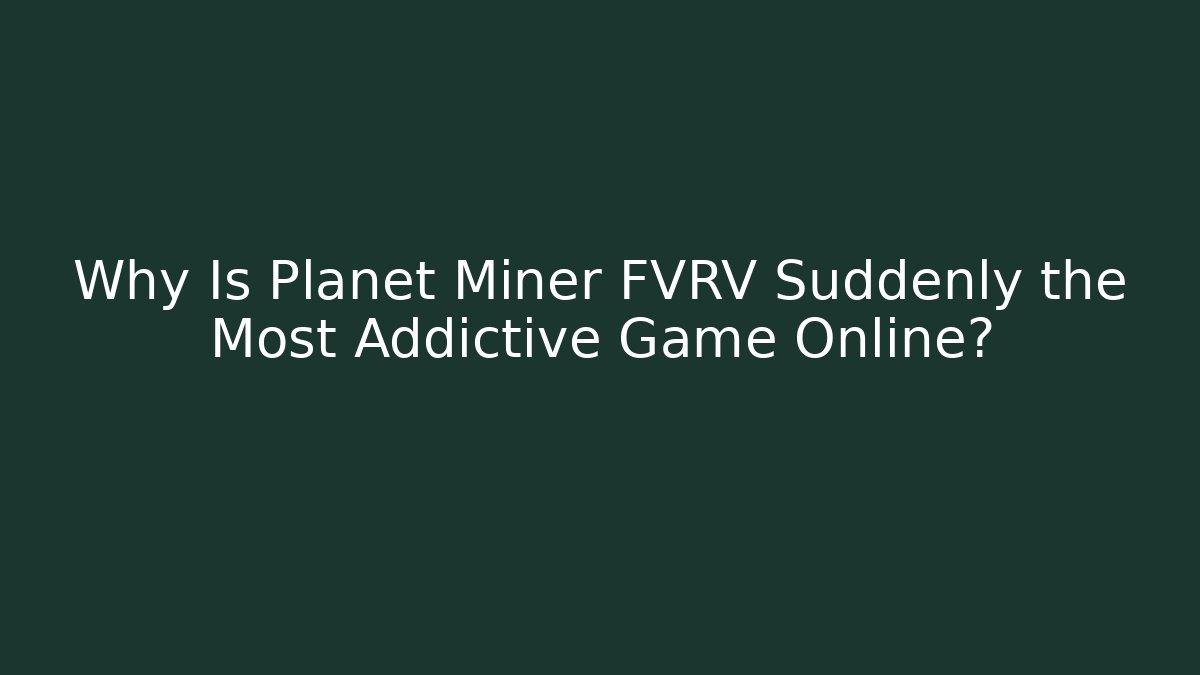 Why Is Planet Miner FVRV Suddenly the Most Addictive Game Online?