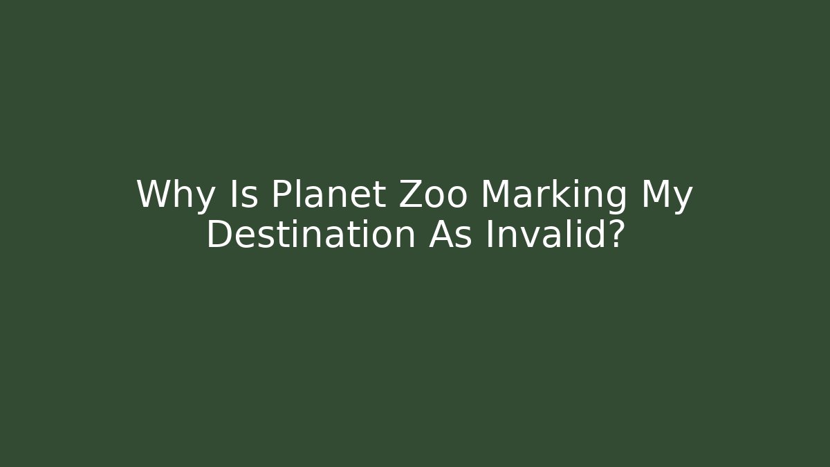 Why Is Planet Zoo Marking My Destination As Invalid?