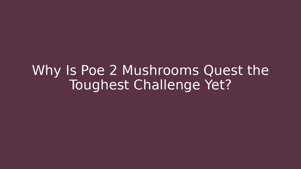 Why Is Poe 2 Mushrooms Quest the Toughest Challenge Yet?