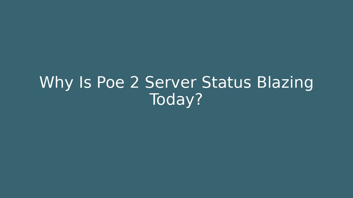 Why Is Poe 2 Server Status Blazing Today?