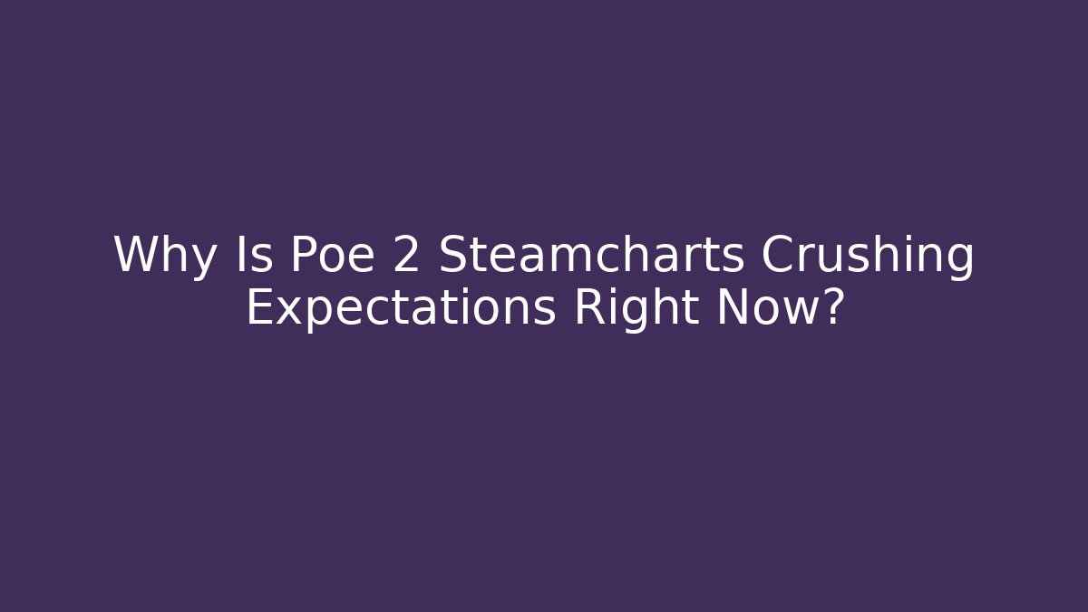Why Is Poe 2 Steamcharts Crushing Expectations Right Now? - Create More Assets