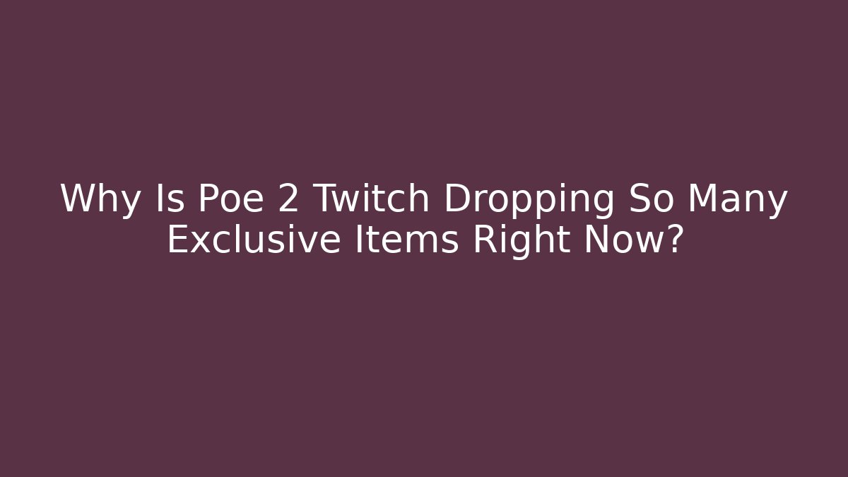 Why Is Poe 2 Twitch Dropping So Many Exclusive Items Right Now?