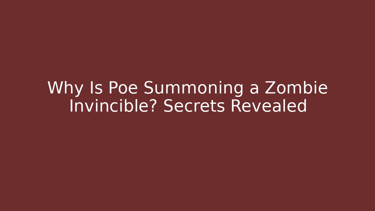 Why Is Poe Summoning a Zombie Invincible? Secrets Revealed