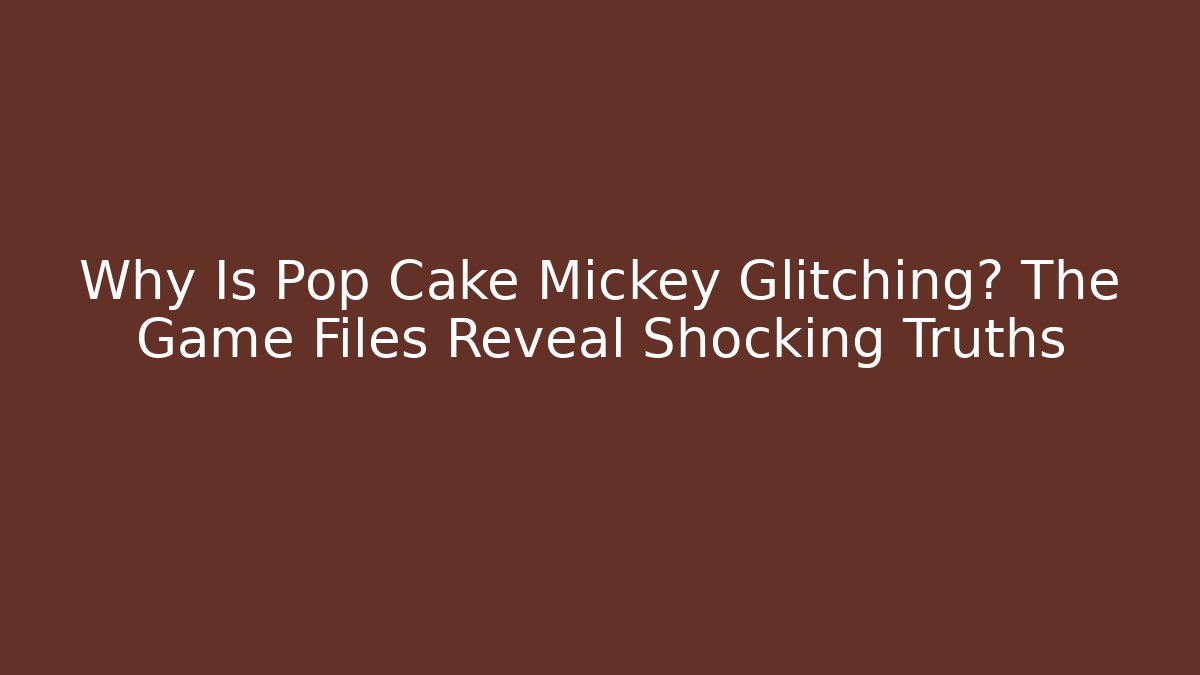 Why Is Pop Cake Mickey Glitching? The Game Files Reveal Shocking Truths