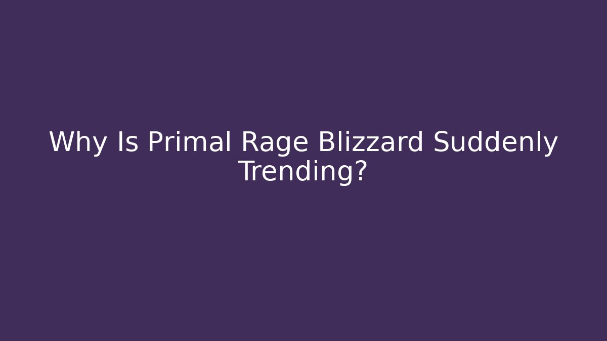 Why Is Primal Rage Blizzard Suddenly Trending?