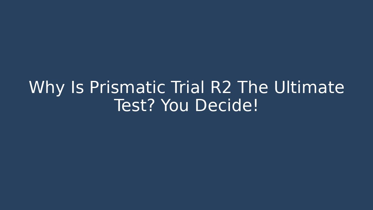 Why Is Prismatic Trial R2 The Ultimate Test? You Decide!
