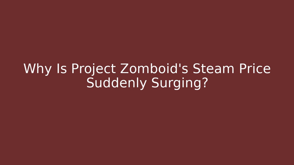 Why Is Project Zomboid's Steam Price Suddenly Surging?