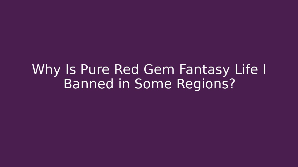 Why Is Pure Red Gem Fantasy Life I Banned in Some Regions?