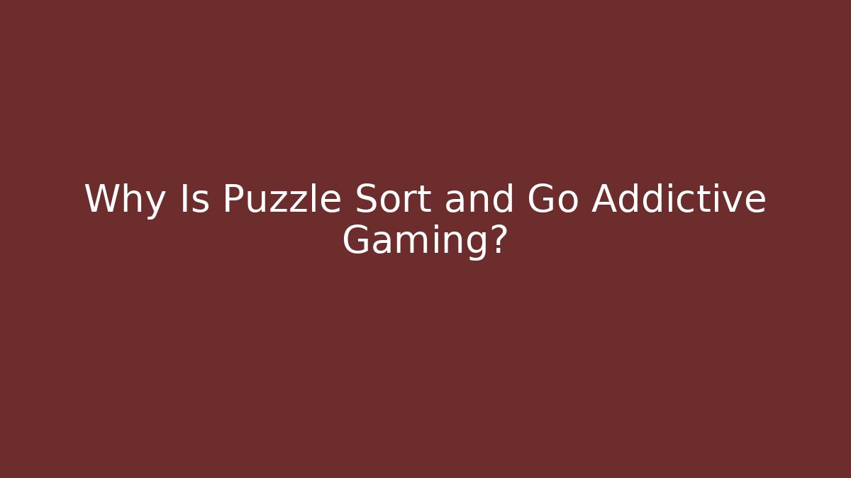 Why Is Puzzle Sort and Go Addictive Gaming?