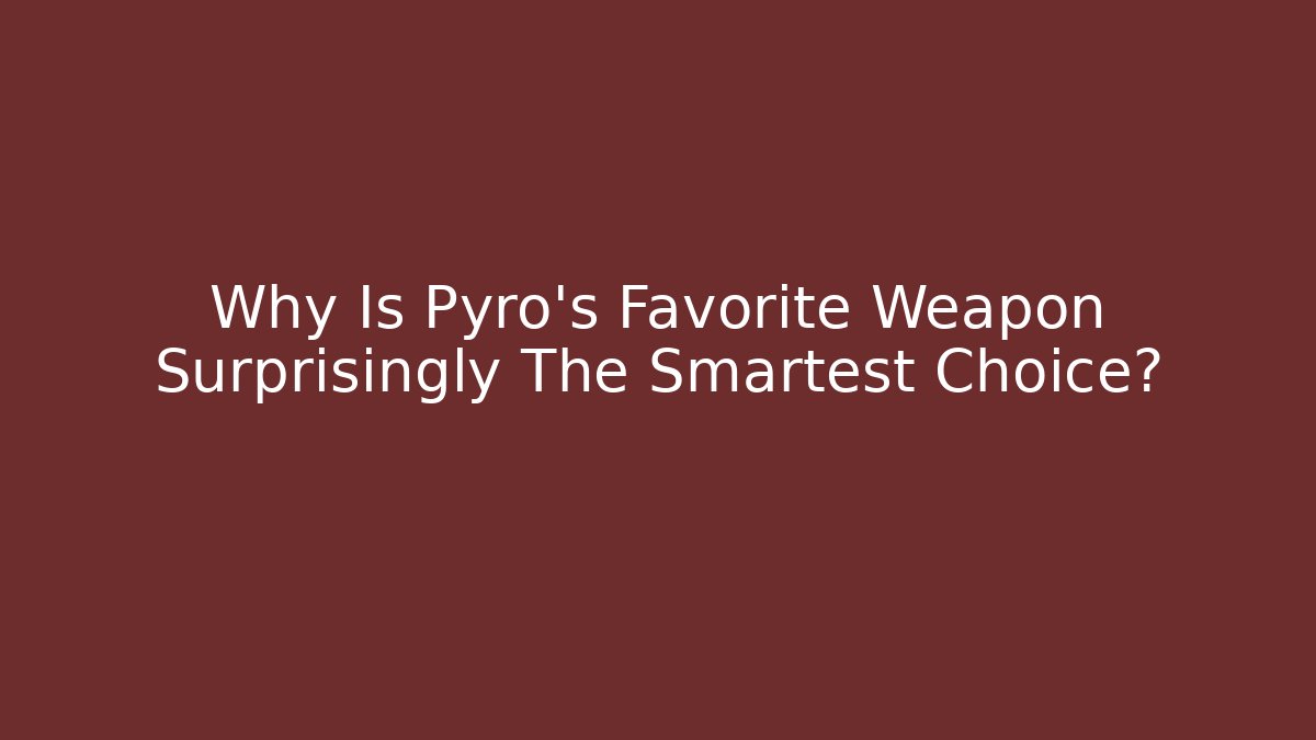 Why Is Pyro's Favorite Weapon Surprisingly The Smartest Choice?