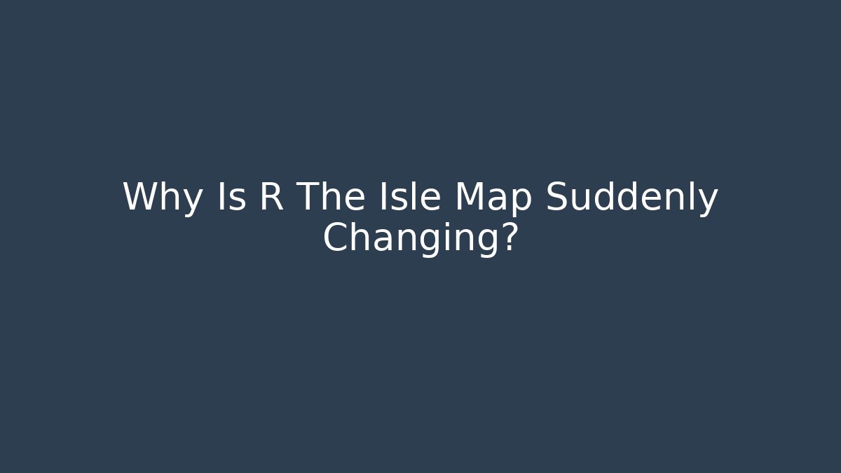 Why Is R The Isle Map Suddenly Changing?