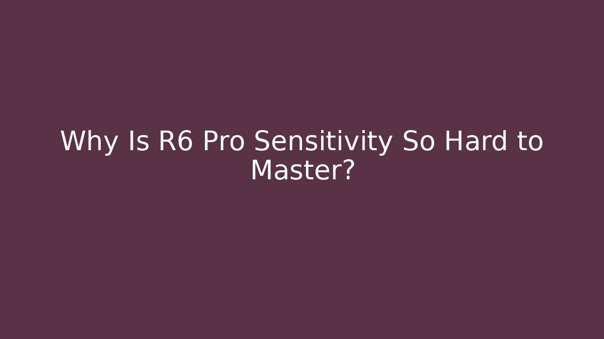 Why Is R6 Pro Sensitivity So Hard to Master?
