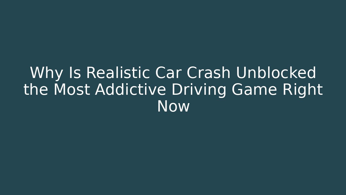 Why Is Realistic Car Crash Unblocked the Most Addictive Driving Game Right Now
