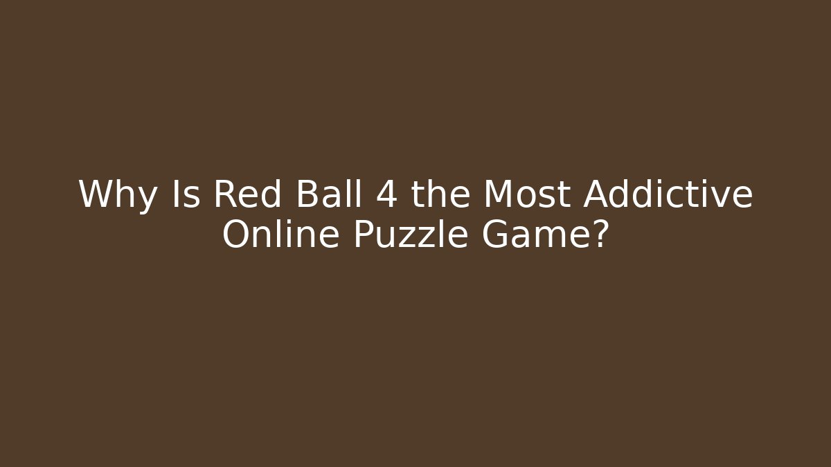 Why Is Red Ball 4 the Most Addictive Online Puzzle Game?
