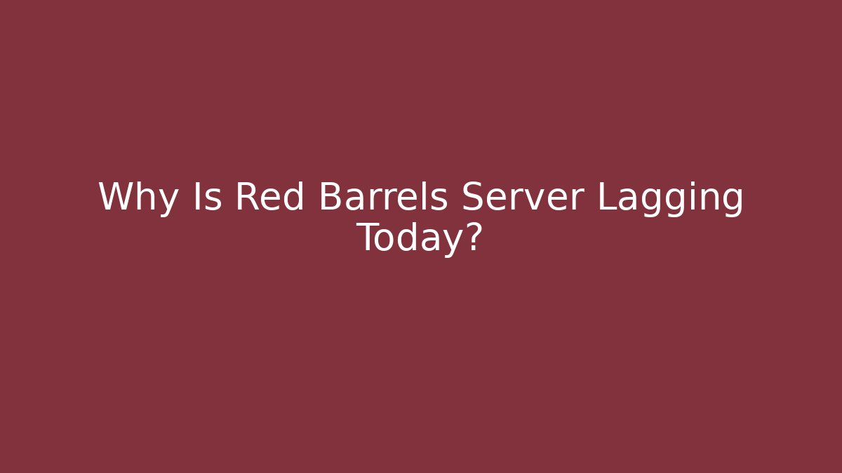 Why Is Red Barrels Server Lagging Today?