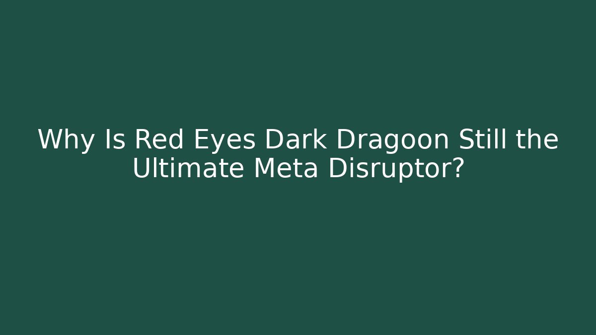 Why Is Red Eyes Dark Dragoon Still the Ultimate Meta Disruptor?
