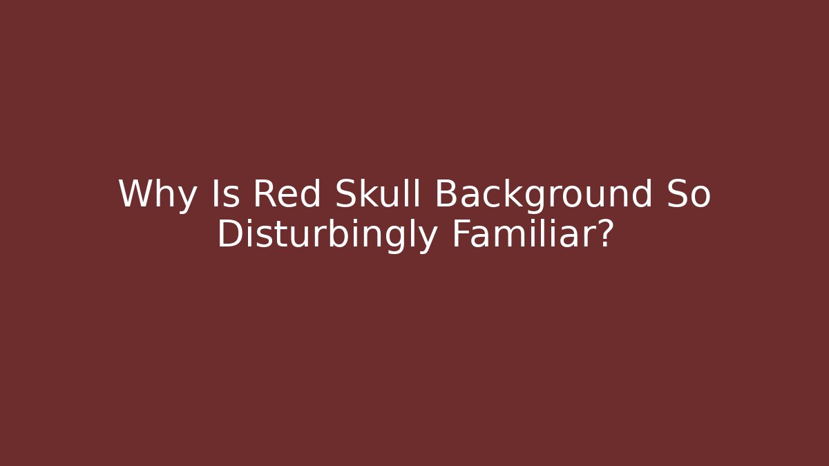 Why Is Red Skull Background So Disturbingly Familiar?