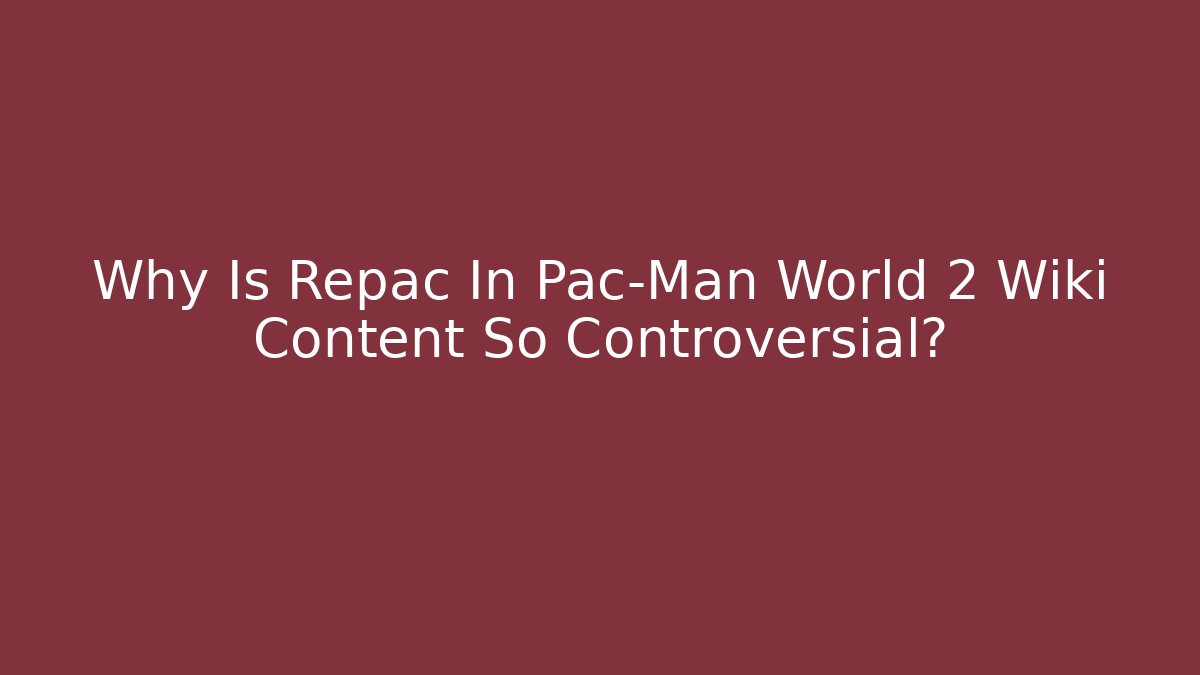Why Is Repac In Pac-Man World 2 Wiki Content So Controversial?