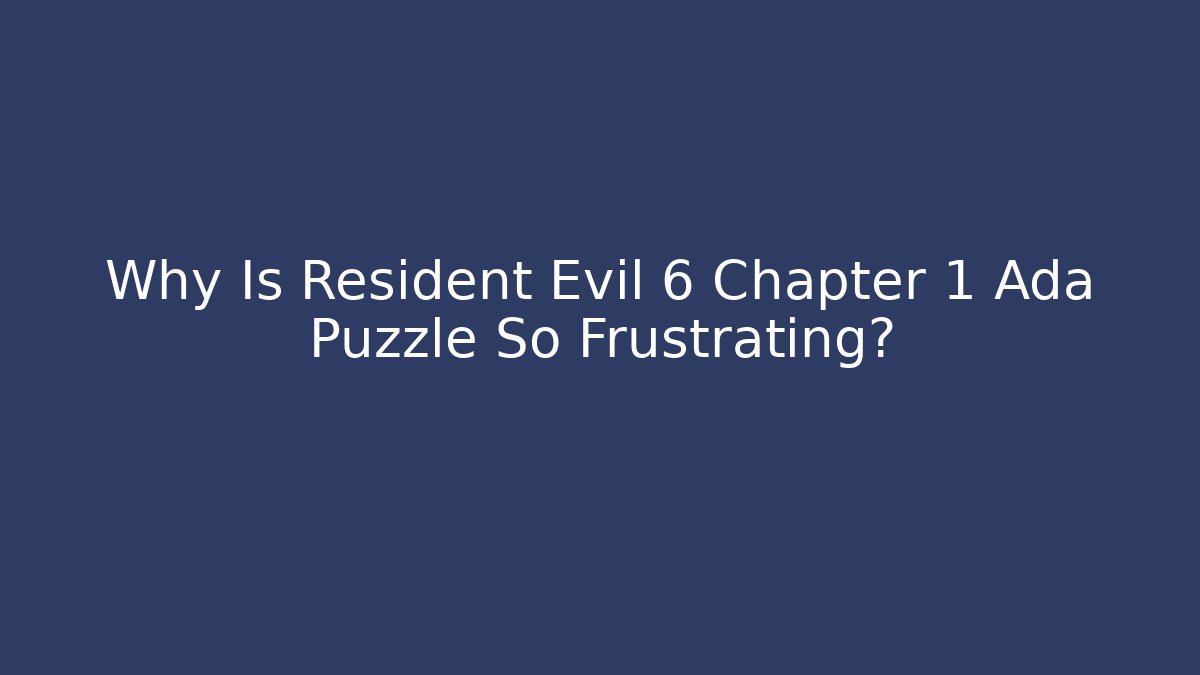 Why Is Resident Evil 6 Chapter 1 Ada Puzzle So Frustrating?